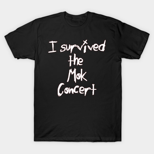 I Survived the Mok Concert (white text) T-Shirt by bengman